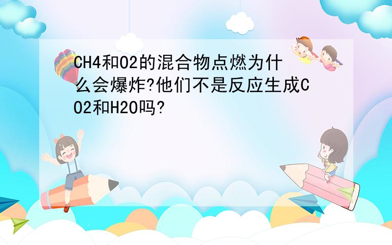 CH4和O2的混合物点燃为什么会爆炸?他们不是反应生成CO2和H2O吗?