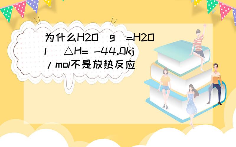 为什么H2O（g）=H2O（l） △H= -44.0kj/mol不是放热反应