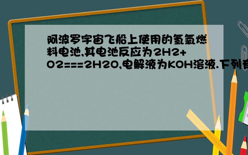 阿波罗宇宙飞船上使用的氢氧燃料电池,其电池反应为2H2+O2===2H2O,电解液为KOH溶液.下列有关氢氧燃料的叙述正确的是?①此电池工作时能发出蓝色火焰②通入氢气的电极为电池的正极③电池工