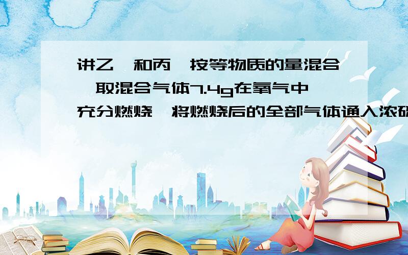 讲乙烷和丙烷按等物质的量混合,取混合气体7.4g在氧气中充分燃烧,将燃烧后的全部气体通入浓硫酸后,再通入足量的装有过氧化钠的容器充分吸收：试求过氧化钠容器内增加物质的质量