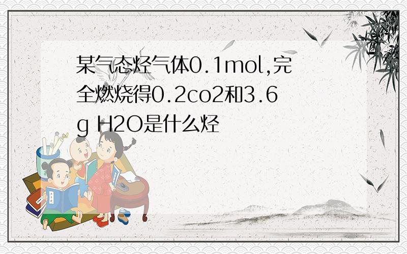 某气态烃气体0.1mol,完全燃烧得0.2co2和3.6g H2O是什么烃