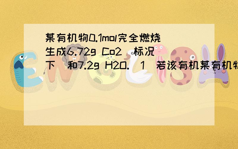 某有机物0.1mol完全燃烧生成6.72g Co2（标况下）和7.2g H2O.（1）若该有机某有机物0.1mol完全燃烧生成6.72g Co2（标况下）和7.2g H2O.（1）若该有机物中只含有两种元素,其分子式为（ ）.（2）若该有