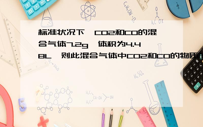 标准状况下,CO2和CO的混合气体7.2g,体积为4.48L,则此混合气体中CO2和CO的物质的量各是多少?答案为、n(CO)=0.1mol n(CO2)=0.1mol 但是我看不懂,