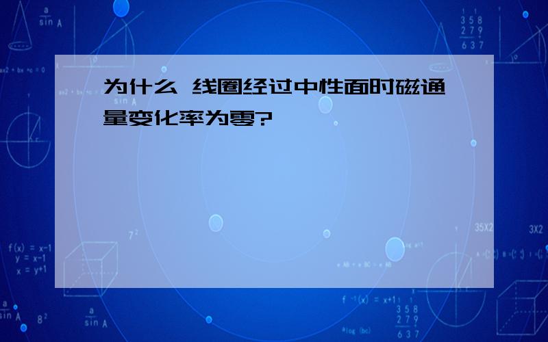 为什么 线圈经过中性面时磁通量变化率为零?