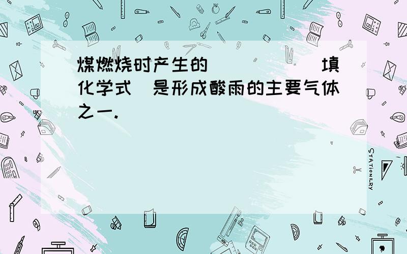 煤燃烧时产生的_____（填化学式）是形成酸雨的主要气体之一.