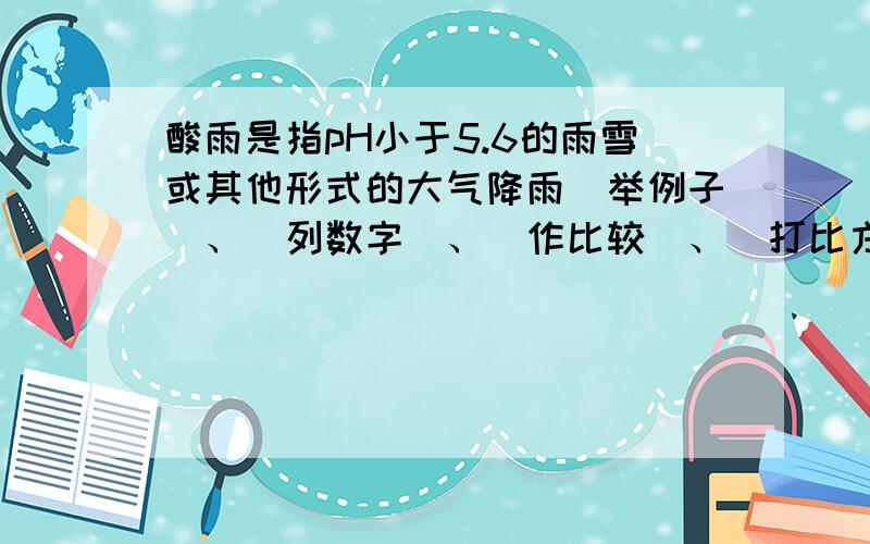 酸雨是指pH小于5.6的雨雪或其他形式的大气降雨（举例子）、（列数字）、（作比较）、（打比方）为什么?