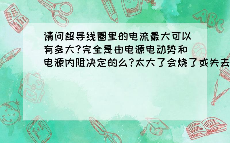 请问超导线圈里的电流最大可以有多大?完全是由电源电动势和电源内阻决定的么?太大了会烧了或失去超导性么?能达到,比如说,10的15次方安培这样的数量级么?