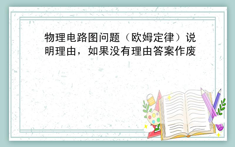 物理电路图问题（欧姆定律）说明理由，如果没有理由答案作废