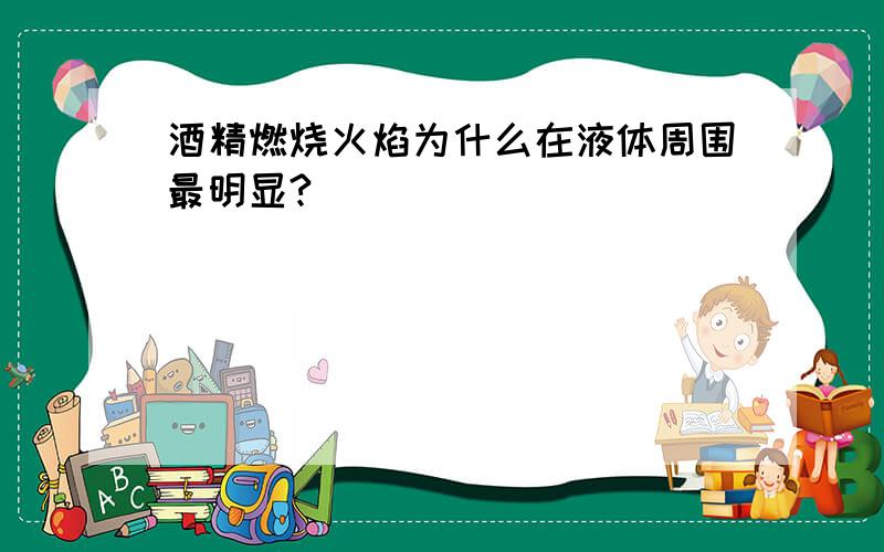 酒精燃烧火焰为什么在液体周围最明显?