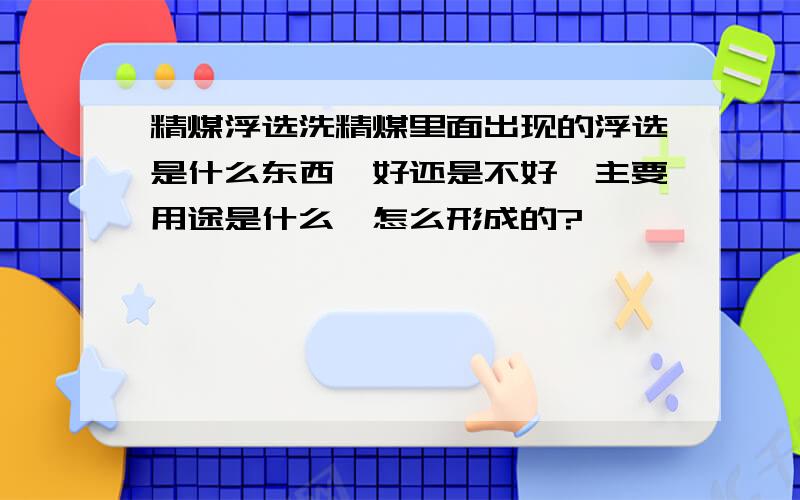 精煤浮选洗精煤里面出现的浮选是什么东西,好还是不好,主要用途是什么,怎么形成的?