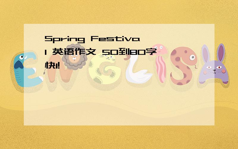 Spring Festival 英语作文 50到80字 快1!