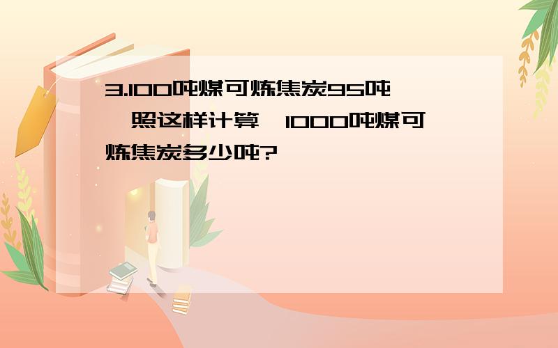 3.100吨煤可炼焦炭95吨,照这样计算,1000吨煤可炼焦炭多少吨?