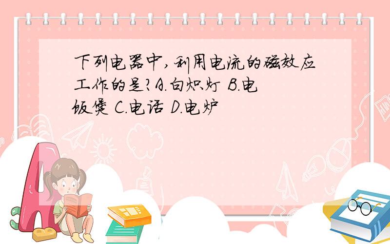 下列电器中,利用电流的磁效应工作的是?A.白炽灯 B.电饭煲 C.电话 D.电炉