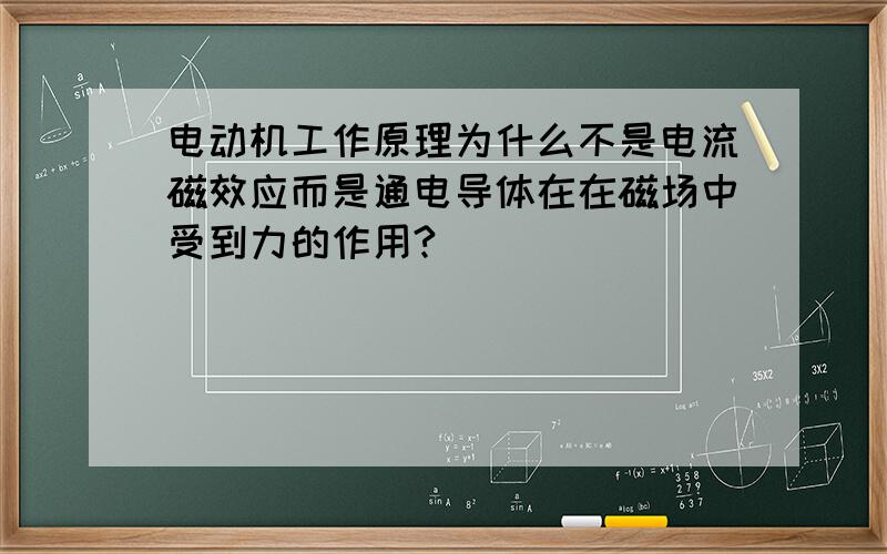 电动机工作原理为什么不是电流磁效应而是通电导体在在磁场中受到力的作用?