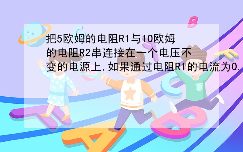 把5欧姆的电阻R1与10欧姆的电阻R2串连接在一个电压不变的电源上,如果通过电阻R1的电流为0.4A.电源电压为?,若把R1R2分别串联、并联、或单独连接到该电源上,则电路最大功率为