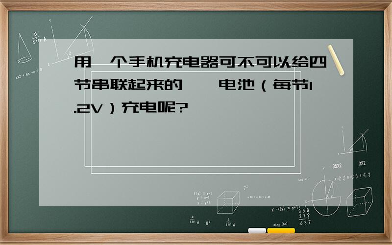 用一个手机充电器可不可以给四节串联起来的镍铬电池（每节1.2V）充电呢?