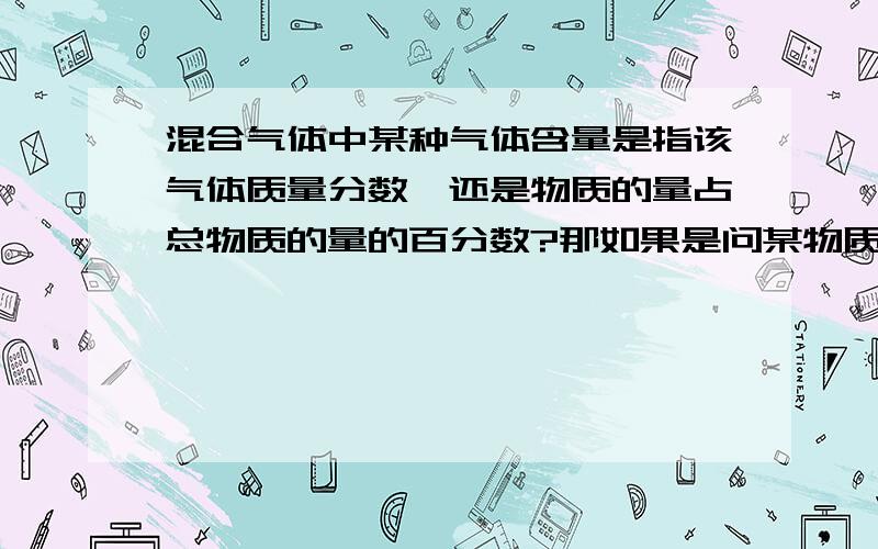 混合气体中某种气体含量是指该气体质量分数,还是物质的量占总物质的量的百分数?那如果是问某物质中元素的含量,又是指什么?