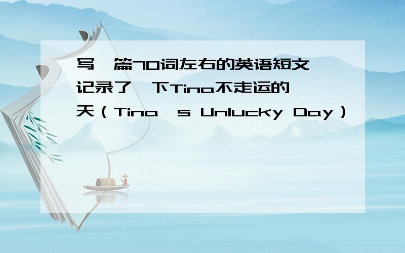 写一篇70词左右的英语短文,记录了一下Tina不走运的一天（Tina's Unlucky Day）