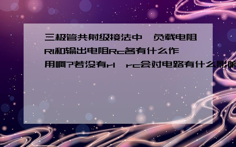 三极管共射级接法中,负载电阻Rl和输出电阻Rc各有什么作用啊?若没有rl,rc会对电路有什么影响啊?输出电阻为什么是Rc而不是Rc//Rl,