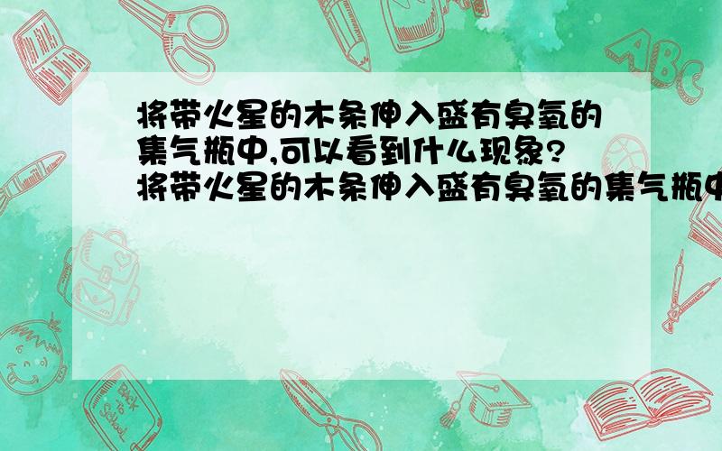 将带火星的木条伸入盛有臭氧的集气瓶中,可以看到什么现象?将带火星的木条伸入盛有臭氧的集气瓶中,可以看到______现象,原因是________,化学反应文字表达式___________在线等啊啊啊！！！