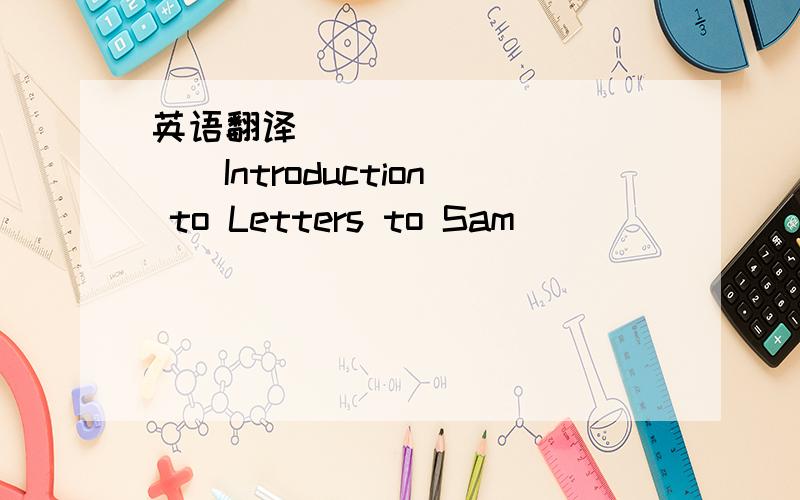 英语翻译````````````Introduction to Letters to Sam````````````Dear Reader,（第1段）Please allow me to tell you something before you read this book.When my grandson,Sam,was born,my heart was filled with joy.I had been sitting in a wheelchair f