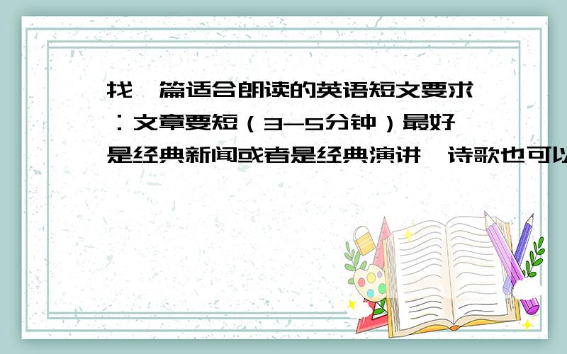 找一篇适合朗读的英语短文要求：文章要短（3-5分钟）最好是经典新闻或者是经典演讲,诗歌也可以不过要浅显易懂不要太深奥.