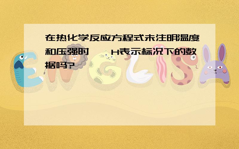 在热化学反应方程式未注明温度和压强时,⊿H表示标况下的数据吗?