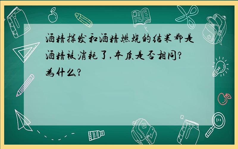 酒精挥发和酒精燃烧的结果都是酒精被消耗了,本质是否相同?为什么?