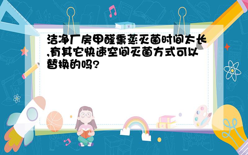 洁净厂房甲醛熏蒸灭菌时间太长,有其它快速空间灭菌方式可以替换的吗?