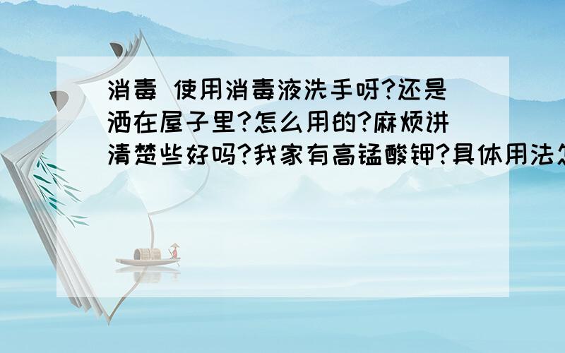 消毒 使用消毒液洗手呀?还是洒在屋子里?怎么用的?麻烦讲清楚些好吗?我家有高锰酸钾?具体用法怎么用?