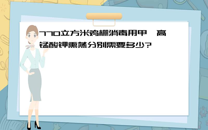 770立方米鸡棚消毒用甲醛高锰酸钾熏蒸分别需要多少?