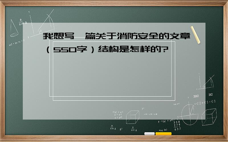 我想写一篇关于消防安全的文章（550字）结构是怎样的?