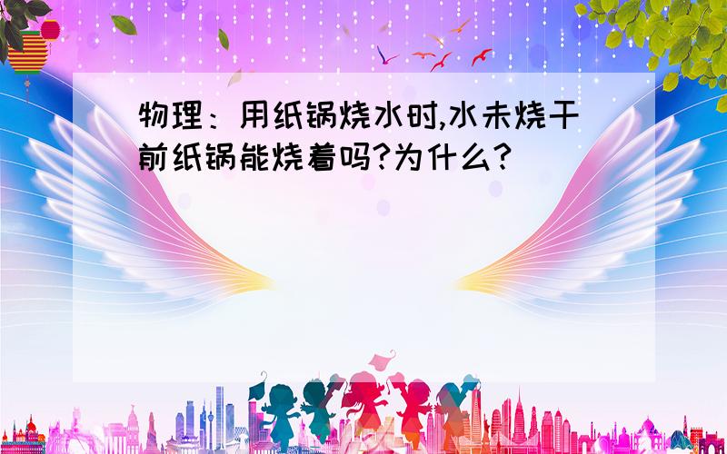 物理：用纸锅烧水时,水未烧干前纸锅能烧着吗?为什么?