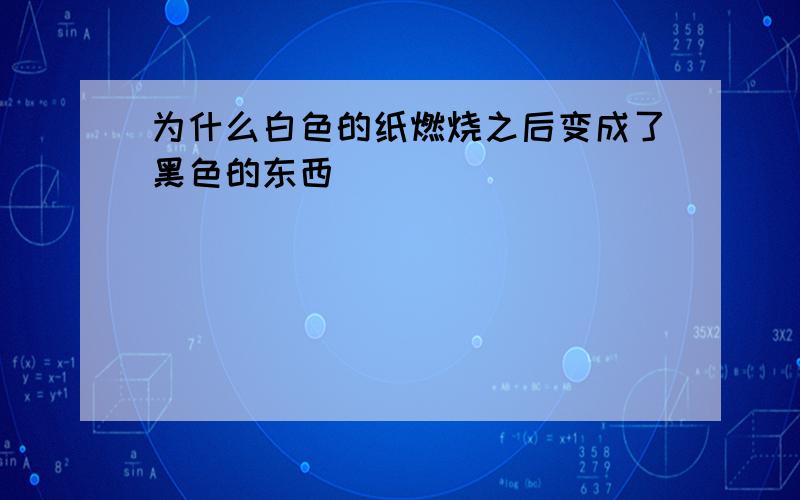 为什么白色的纸燃烧之后变成了黑色的东西