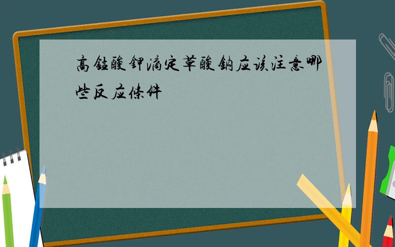 高锰酸钾滴定草酸钠应该注意哪些反应条件