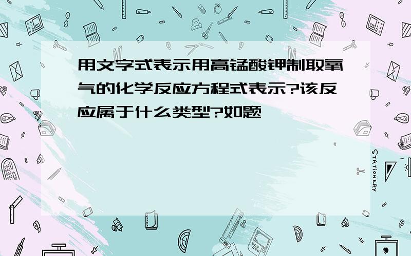 用文字式表示用高锰酸钾制取氧气的化学反应方程式表示?该反应属于什么类型?如题