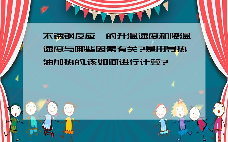 不锈钢反应釜的升温速度和降温速度与哪些因素有关?是用导热油加热的.该如何进行计算?