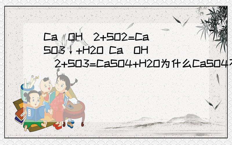 Ca(OH)2+SO2=CaSO3↓+H2O Ca(OH)2+SO3=CaSO4+H2O为什么CaSO4不写沉淀符号CaSO3也是微溶于水，为什么就写出沉淀符号而CaSO4微溶于水就不写沉淀符号？