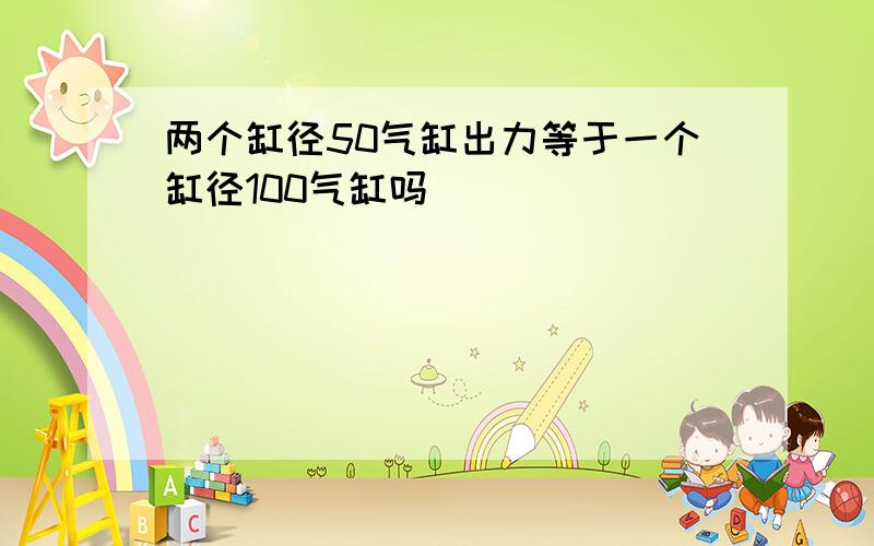 两个缸径50气缸出力等于一个缸径100气缸吗