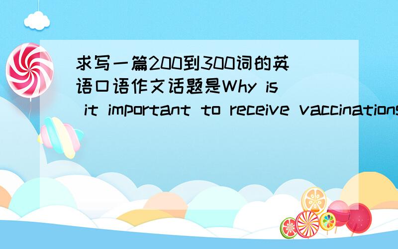 求写一篇200到300词的英语口语作文话题是Why is it important to receive vaccinations when travelling to foreign countries or regions?