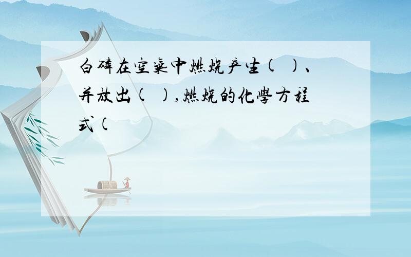 白磷在空气中燃烧产生( )、并放出( ),燃烧的化学方程式(