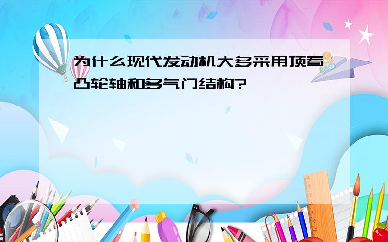 为什么现代发动机大多采用顶置凸轮轴和多气门结构?