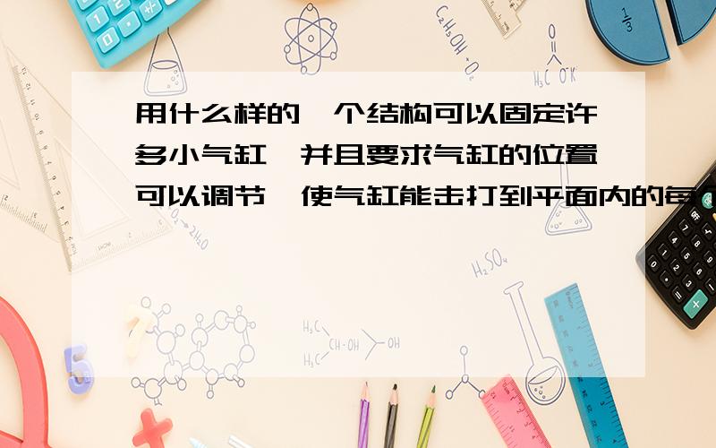 用什么样的一个结构可以固定许多小气缸,并且要求气缸的位置可以调节,使气缸能击打到平面内的每个点?