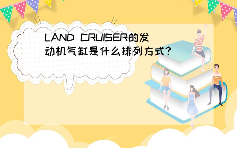 LAND CRUISER的发动机气缸是什么排列方式?