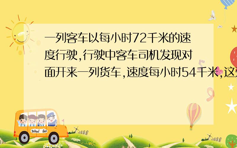 一列客车以每小时72千米的速度行驶,行驶中客车司机发现对面开来一列货车,速度每小时54千米,这列货车从他身边驶过共用了8秒钟.求这列货车的长.