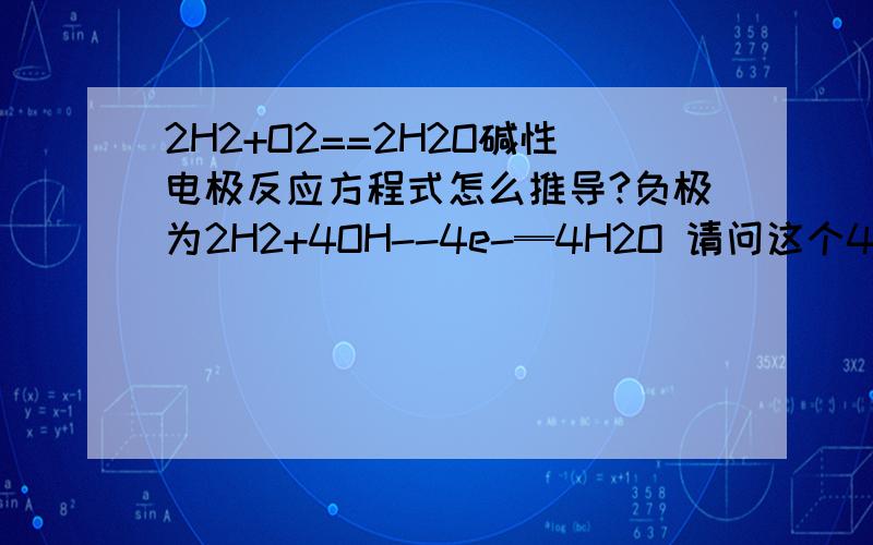 2H2+O2==2H2O碱性电极反应方程式怎么推导?负极为2H2+4OH--4e-═4H2O 请问这个4OH-和4H2O是怎么推导出来的?真心求助