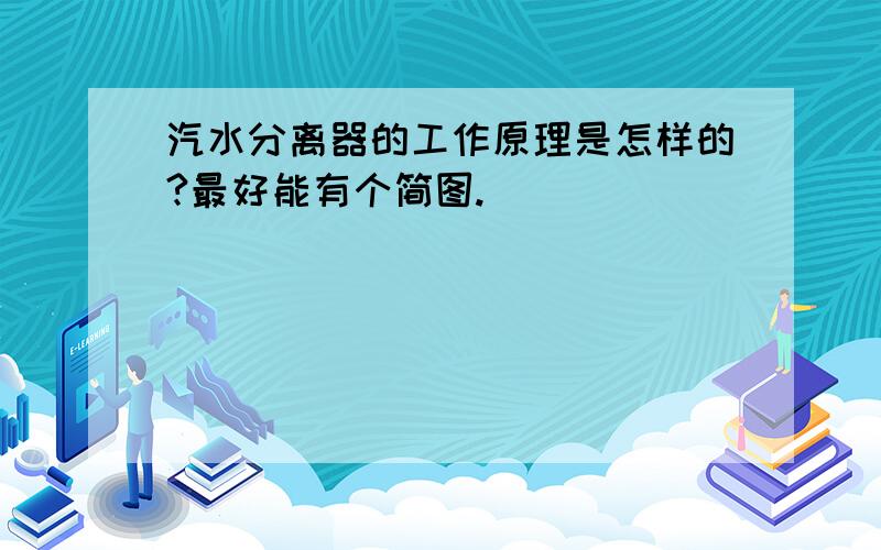 汽水分离器的工作原理是怎样的?最好能有个简图.