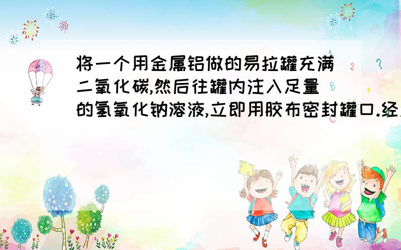 将一个用金属铝做的易拉罐充满二氧化碳,然后往罐内注入足量的氢氧化钠溶液,立即用胶布密封罐口.经过一段时间后,罐壁内凹而瘪,再过一段时间后,瘪的罐又重新鼓起来.用方程式分别表示两