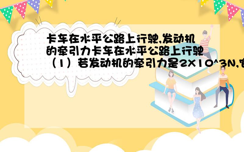 卡车在水平公路上行驶,发动机的牵引力卡车在水平公路上行驶（1）若发动机的牵引力是2X10^3N,它在1h内行驶了54km,求它在这段时间内的平均功率(2)若卡车发动机的功率为66KW,他以最大速度匀速