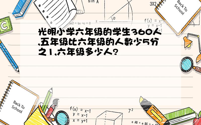 光明小学六年级的学生360人,五年级比六年级的人数少5分之1,六年级多少人?